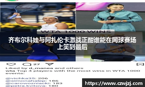 齐布尔科娃与阿扎伦卡激战正酣谁能在网球赛场上笑到最后