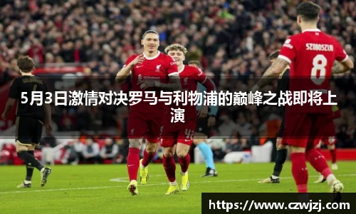 5月3日激情对决罗马与利物浦的巅峰之战即将上演